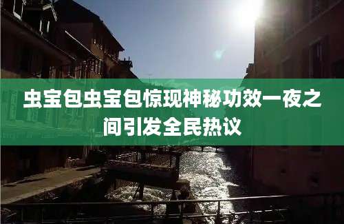 虫宝包虫宝包惊现神秘功效一夜之间引发全民热议