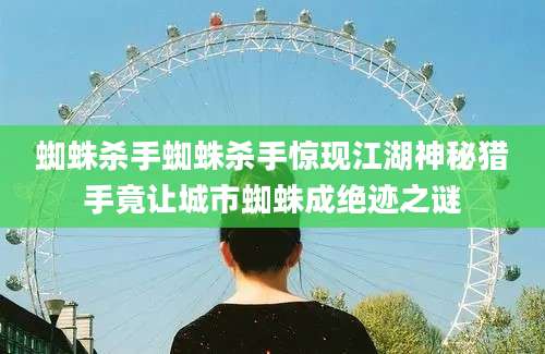 蜘蛛杀手蜘蛛杀手惊现江湖神秘猎手竟让城市蜘蛛成绝迹之谜