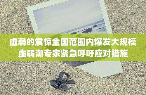 虚弱的震惊全国范围内爆发大规模虚弱潮专家紧急呼吁应对措施