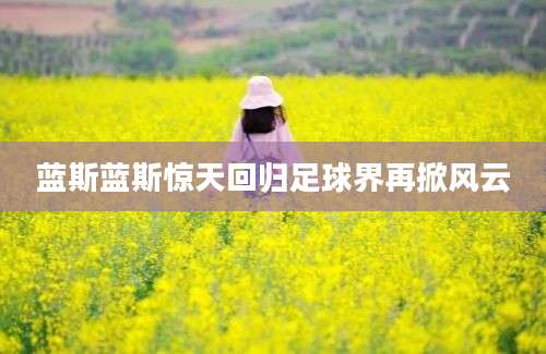 蓝斯蓝斯惊天回归足球界再掀风云