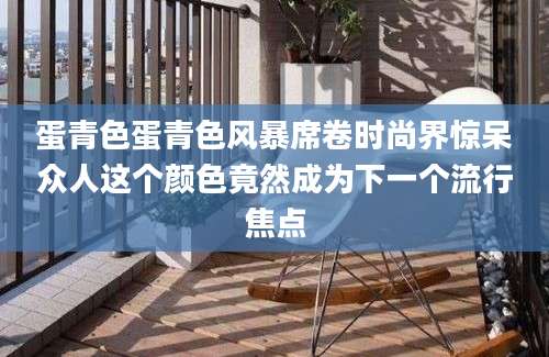 蛋青色蛋青色风暴席卷时尚界惊呆众人这个颜色竟然成为下一个流行焦点