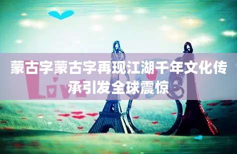 蒙古字蒙古字再现江湖千年文化传承引发全球震惊