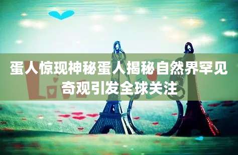 蛋人惊现神秘蛋人揭秘自然界罕见奇观引发全球关注