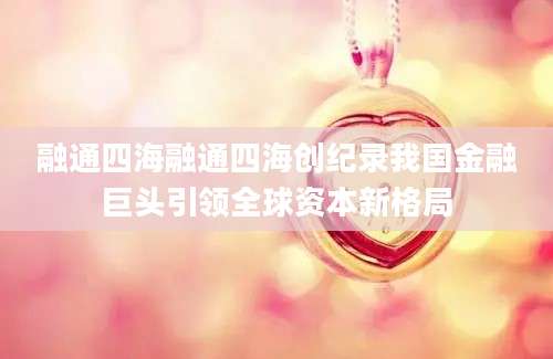 融通四海融通四海创纪录我国金融巨头引领全球资本新格局