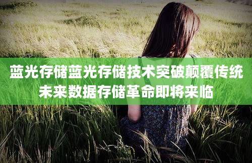 蓝光存储蓝光存储技术突破颠覆传统未来数据存储革命即将来临