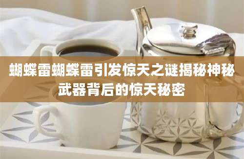 蝴蝶雷蝴蝶雷引发惊天之谜揭秘神秘武器背后的惊天秘密