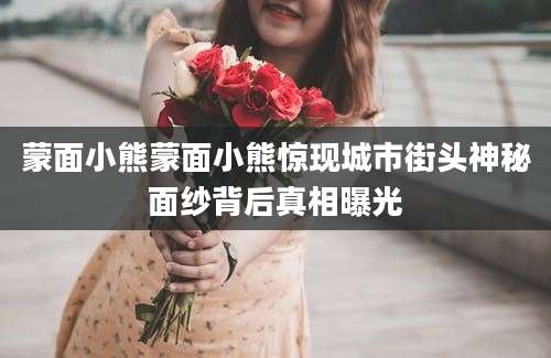 蒙面小熊蒙面小熊惊现城市街头神秘面纱背后真相曝光