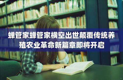 蝉管家蝉管家横空出世颠覆传统养殖农业革命新篇章即将开启