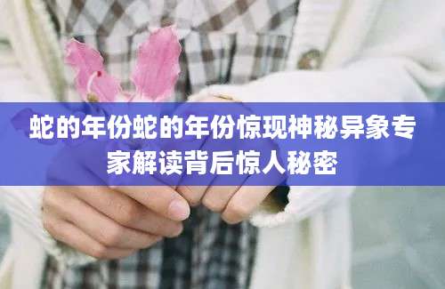 蛇的年份蛇的年份惊现神秘异象专家解读背后惊人秘密