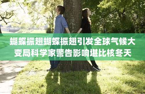 蝴蝶振翅蝴蝶振翅引发全球气候大变局科学家警告影响堪比核冬天