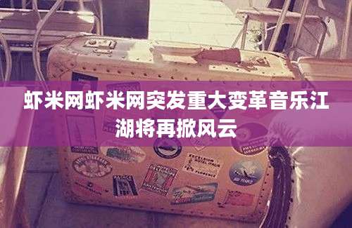 虾米网虾米网突发重大变革音乐江湖将再掀风云
