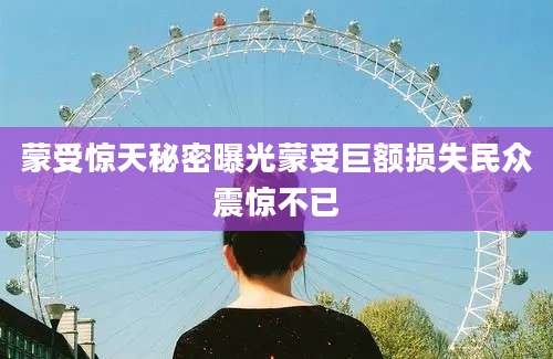 蒙受惊天秘密曝光蒙受巨额损失民众震惊不已