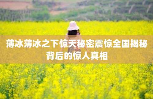 薄冰薄冰之下惊天秘密震惊全国揭秘背后的惊人真相