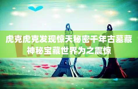 虎克虎克发现惊天秘密千年古墓藏神秘宝藏世界为之震惊