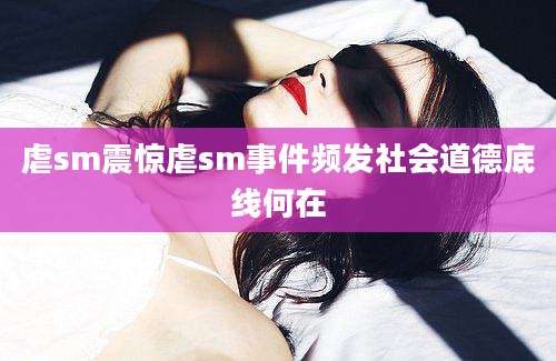 虐sm震惊虐sm事件频发社会道德底线何在