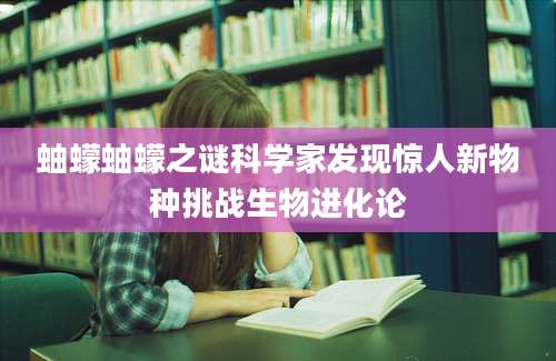蚰蠓蚰蠓之谜科学家发现惊人新物种挑战生物进化论