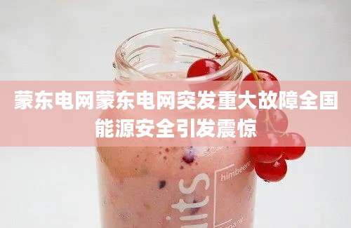 蒙东电网蒙东电网突发重大故障全国能源安全引发震惊