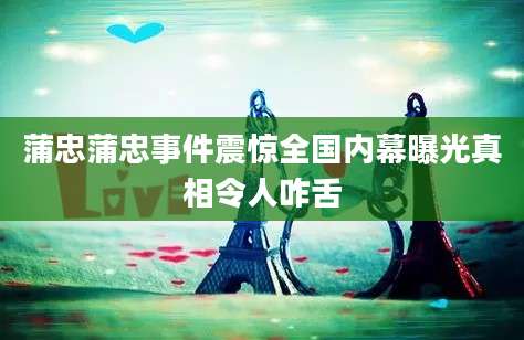 蒲忠蒲忠事件震惊全国内幕曝光真相令人咋舌