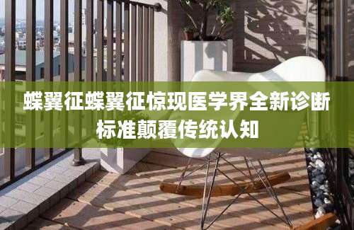 蝶翼征蝶翼征惊现医学界全新诊断标准颠覆传统认知