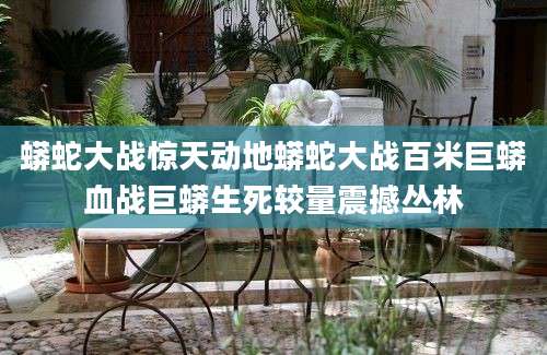 蟒蛇大战惊天动地蟒蛇大战百米巨蟒血战巨蟒生死较量震撼丛林