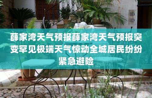 薛家湾天气预报薛家湾天气预报突变罕见极端天气惊动全城居民纷纷紧急避险