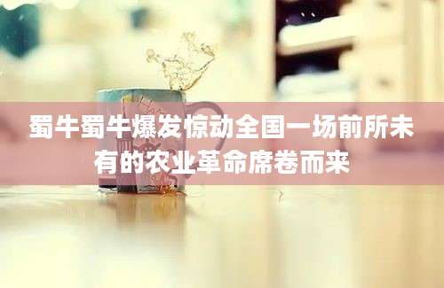 蜀牛蜀牛爆发惊动全国一场前所未有的农业革命席卷而来