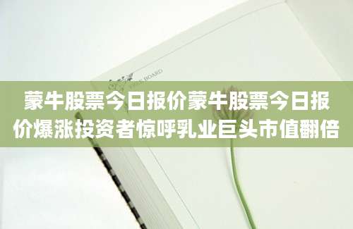 蒙牛股票今日报价蒙牛股票今日报价爆涨投资者惊呼乳业巨头市值翻倍