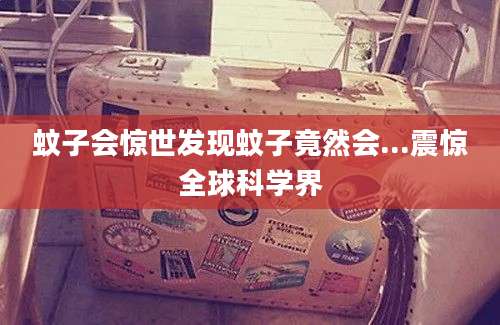 蚊子会惊世发现蚊子竟然会...震惊全球科学界