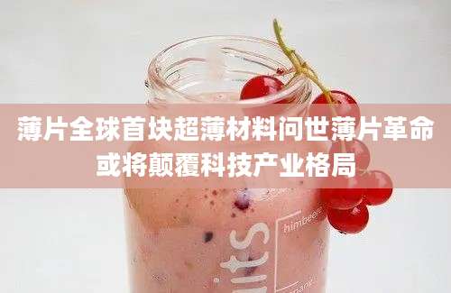 薄片全球首块超薄材料问世薄片革命或将颠覆科技产业格局