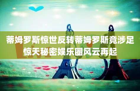 蒂姆罗斯惊世反转蒂姆罗斯竟涉足惊天秘密娱乐圈风云再起