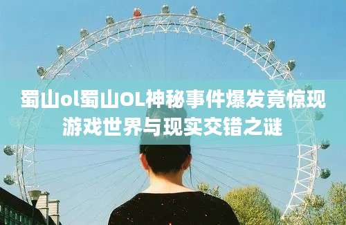 蜀山ol蜀山OL神秘事件爆发竟惊现游戏世界与现实交错之谜