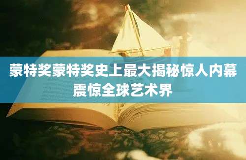 蒙特奖蒙特奖史上最大揭秘惊人内幕震惊全球艺术界