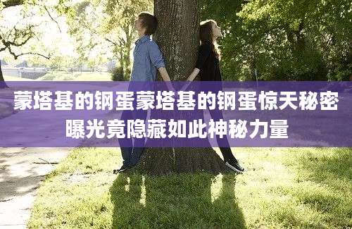 蒙塔基的钢蛋蒙塔基的钢蛋惊天秘密曝光竟隐藏如此神秘力量