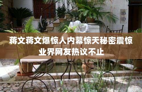 蒋文蒋文爆惊人内幕惊天秘密震惊业界网友热议不止