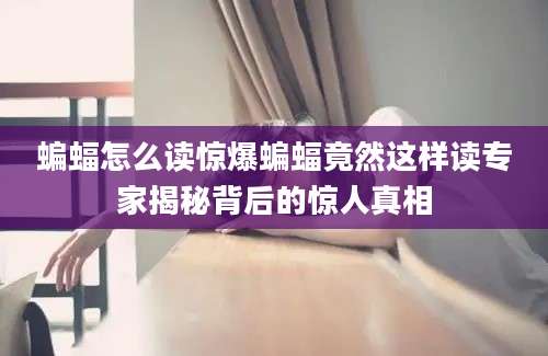 蝙蝠怎么读惊爆蝙蝠竟然这样读专家揭秘背后的惊人真相