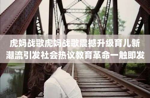 虎妈战歌虎妈战歌震撼升级育儿新潮流引发社会热议教育革命一触即发