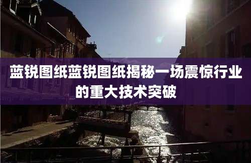 蓝锐图纸蓝锐图纸揭秘一场震惊行业的重大技术突破