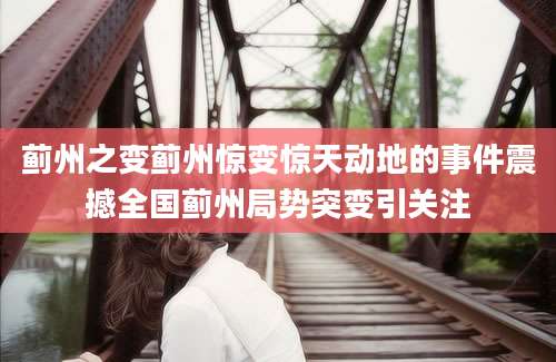 蓟州之变蓟州惊变惊天动地的事件震撼全国蓟州局势突变引关注