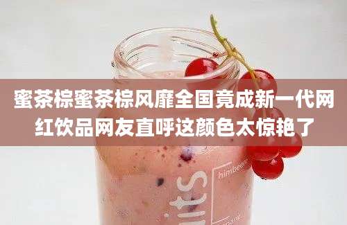 蜜茶棕蜜茶棕风靡全国竟成新一代网红饮品网友直呼这颜色太惊艳了