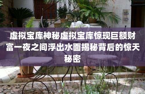 虚拟宝库神秘虚拟宝库惊现巨额财富一夜之间浮出水面揭秘背后的惊天秘密