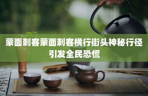蒙面刺客蒙面刺客横行街头神秘行径引发全民恐慌