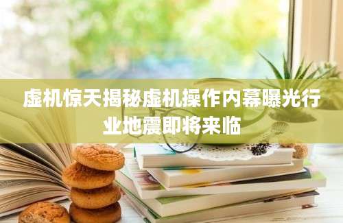 虚机惊天揭秘虚机操作内幕曝光行业地震即将来临