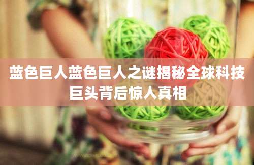 蓝色巨人蓝色巨人之谜揭秘全球科技巨头背后惊人真相