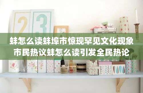 蚌怎么读蚌埠市惊现罕见文化现象市民热议蚌怎么读引发全民热论