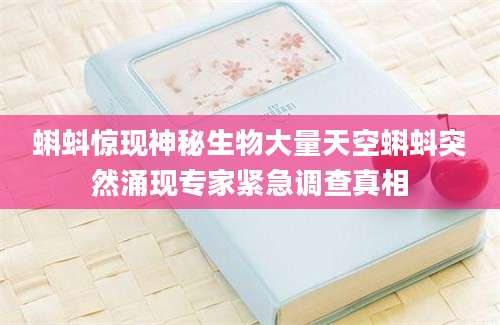 蝌蚪惊现神秘生物大量天空蝌蚪突然涌现专家紧急调查真相