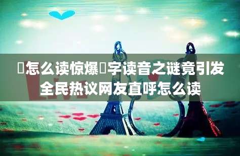 蓚怎么读惊爆蓚字读音之谜竟引发全民热议网友直呼怎么读