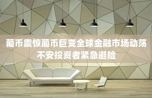 葡币震惊葡币巨变全球金融市场动荡不安投资者紧急避险