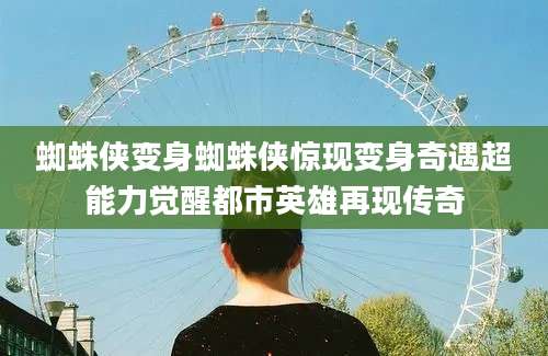 蜘蛛侠变身蜘蛛侠惊现变身奇遇超能力觉醒都市英雄再现传奇