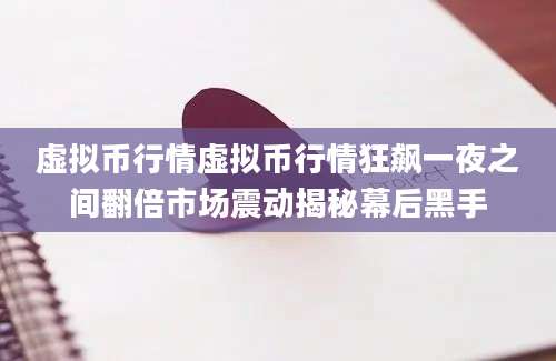 虚拟币行情虚拟币行情狂飙一夜之间翻倍市场震动揭秘幕后黑手