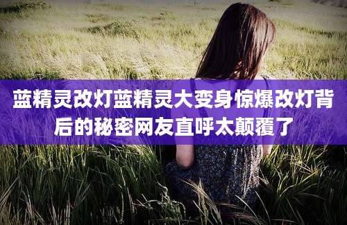 蓝精灵改灯蓝精灵大变身惊爆改灯背后的秘密网友直呼太颠覆了